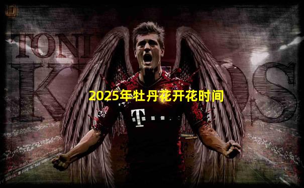 2025年牡丹花开花时间